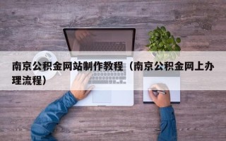 钦州南京公积金网站制作教程（南京公积金网上办理流程）