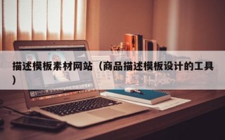 钦州描述模板素材网站（商品描述模板设计的工具）