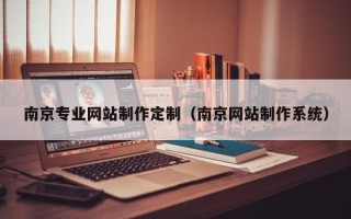 钦州南京专业网站制作定制（南京网站制作系统）