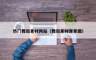 钦州热门舞蹈素材网站（舞蹈素材背景图）