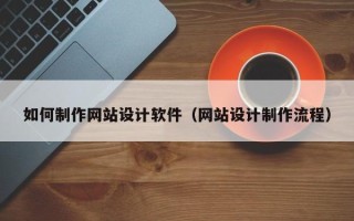 钦州如何制作网站设计软件（网站设计制作流程）