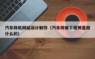 钦州汽车样机网站设计制作（汽车样板工程师是做什么的）