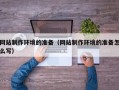 钦州网站制作环境的准备（网站制作环境的准备怎么写）