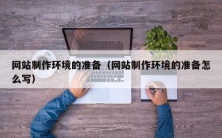 钦州网站制作环境的准备（网站制作环境的准备怎么写）
