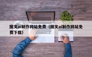 钦州图文ai制作网站免费（图文ai制作网站免费下载）