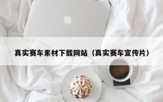 钦州真实赛车素材下载网站（真实赛车宣传片）