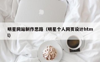 钦州明星网站制作思路（明星个人网页设计html）