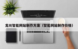 钦州龙川智能网站制作方案（智能网站制作价格）