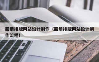 钦州画册排版网站设计制作（画册排版网站设计制作流程）