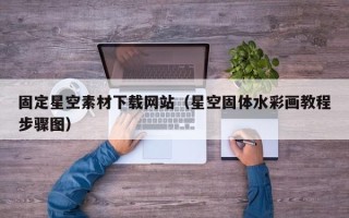 钦州固定星空素材下载网站（星空固体水彩画教程步骤图）